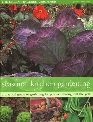 The Seasonal Kitchen Garden: A Practical Guide to Gardening Throughout the Year: Vegetables and Fruit; Practical Tips and Hints; Step-By-Step Sequences; Seasonal Plant Lists