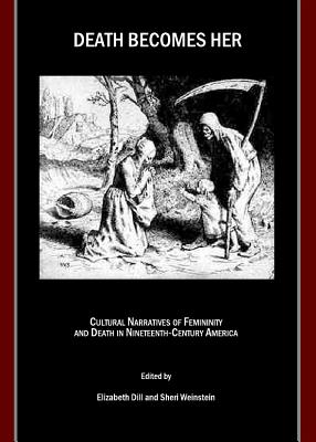 Death Becomes Her: Cultural Narratives of Femininity and Death in Nineteenth-Century America