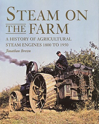 Steam on the Farm: A History of Agricultural Steam Engines 1800 to 1950