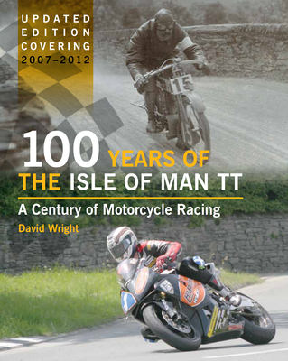 100 Years of the Isle of Man Tt: A Century of Motorcycle Racing 2007-2012