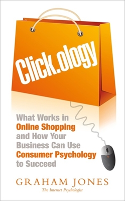 Click.Ology: What Works in Online Shopping and How Your Business Can Use Consumer Psychology to Succeed