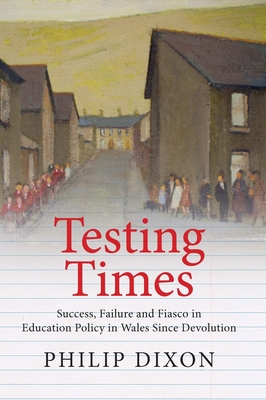 Testing Times: Success, Failure and Fiasco in Welsh Education Policy Since Devolution