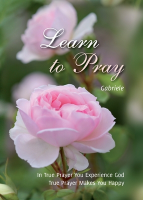 Learn to Pray: In True Prayer You experience God. True Prayer Makes You Happy