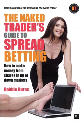 The Naked Trader's Guide to Spread Betting: How to Make Money from Shares in Up or Down Markets
