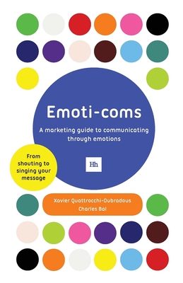 Emoti-Coms: A Marketing Guide to Communicating Through Emotions