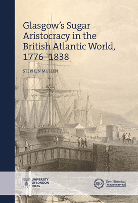 The Glasgow Sugar Aristocracy: Scotland and Caribbean Slavery, 1775-1838