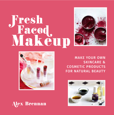 Fresh Faced Makeup: Make Your Own Skincare & Cosmetic Products for Natural Beauty