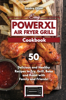 Easy PowerXL Air Fryer Grill Cookbook: 50 Delicious and Healthy Recipes to Fry, Grill, Bake, and Roast with Family and Friends