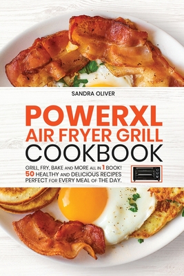 PowerXl Air Fryer Grill Cookbook: Grill, Fry, Bake and more all in 1 book! 50 Healthy and Delicious Recipes Perfect for Every Meal of the Day.