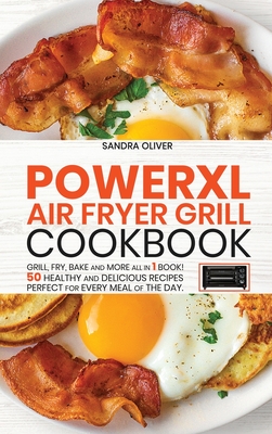 PowerXl Air Fryer Grill Cookbook: Grill, Fry, Bake and more all in 1 book! 50 Healthy and Delicious Recipes Perfect for Every Meal of the Day.