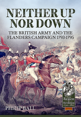 Neither Up Nor Down: The British Army and the Campaign in Flanders 1793-1795