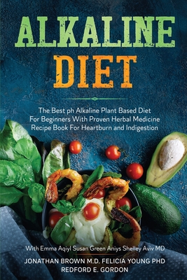 Alkaline Diet: The Best ph Alkaline Plant Based Diet For Beginners With Proven Herbal Medicine Recipe Book For Heartburn and Indigestion: With Emma Aqiyl, Susan Green Aniys, & Shelley Aviv MD