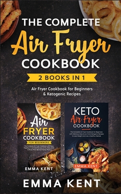 The Complete Air Fryer Cookbook: 2 Books in 1: Air Fryer Cookbook for Beginners & Ketogenic Recipes