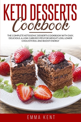Keto Desserts Cookbook: The Complete Ketogenic Desserts Cookbook with Easy, Delicious & Low-Carb Recipes for Weight Loss, Lower Cholesterol and Boost Energy