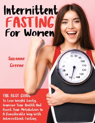 Intermittent Fasting: The Best Guide To Lose Weight Easily. Improve Your Health And Boost Your Metabolism In A Considerable Way With Intermittent Fasting