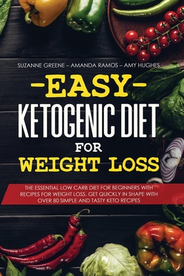 Easy Ketogenic Diet for Weight Loss: The Essential Low Carb Diet for Beginners with Recipes for Weight Loss. Get Quickly in Shape with Over 80 Simple and Tasty Keto Recipes