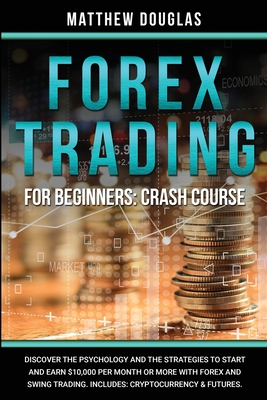 Forex Trading for Beginners: Discover the Psychology and the Strategies to Start and Earn $10,000 per Month or MORE with Forex and Swing Trading. Includes: Cryptocurrency & Futures.