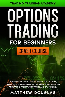 Option Trading for Beginners: The Beginner's Guide to Get Started, Make a Living, Create Wealth and Passive Income from Home. Investing and Making Profit with Options and Day Trading.