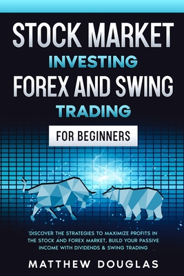 Stock Market Investing: Forex and Swing Trading for Beginners: Discover the STRATEGIES to MAXIMIZE PROFITS in the Stock and Forex Market, Build your PASSIVE INCOME with Dividends & Swing Trading