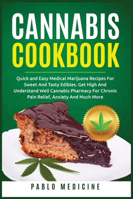 Cannabis Cookbook: Delicious Medical Marijuana Recipes for Sweet and Tasty Edibles. Understanding of Cannabis Pharmacy for Chronic Pain Relief, Anxiety and Much More