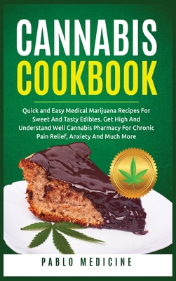 Cannabis Cookbook: Delicious Medical Marijuana Recipes for Sweet and Tasty Edibles. Understanding of Cannabis Pharmacy for Chronic Pain Relief, Anxiety and Much More