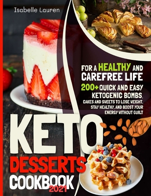 Keto Desserts Cookbook: 200+ Quick and Easy Ketogenic Bombs, Cakes, and Sweets to Help You Lose Weight, Stay Healthy, and Boost Your Energy without Guilt