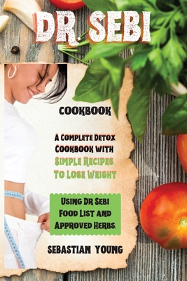 Dr Sebi Cookbook: A Complete Detox Cookbook with Simple Recipes To Lose Weight Using Dr Sebi Food List and Approved Herbs.