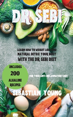 Dr. Sebi: Learn How To Weight Loss And Natural Detox Your Body With The Dr. Sebi Diet. Includes 200 Alkaline Recipes For Your Anti-Inflammatory Diet.