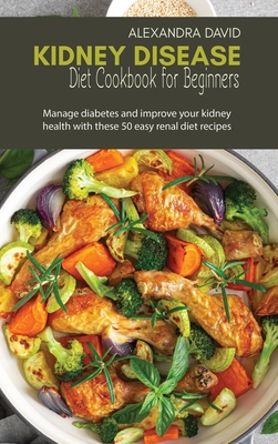 Kidney Disease Diet Cookbook for Beginners: Manage diabetes and improve your kidney health with these 50 easy renal diet recipes