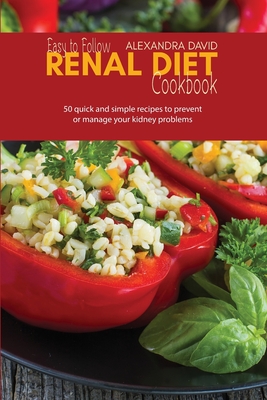 Easy to Follow Renal Diet Cookbook: 50 quick and simple recipes to prevent or manage your kidney problems