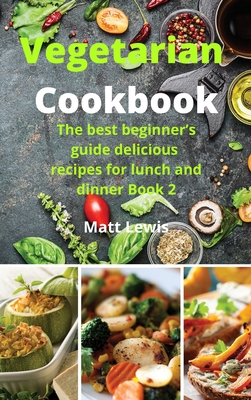 Vegetarian Cookbook: The best beginner's guide delicious recipes for lunch and dinner Book 2
