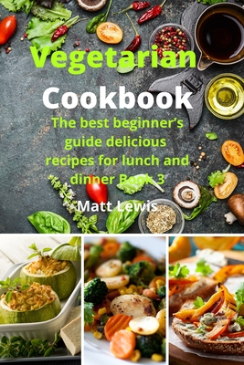Vegetarian Cookbook: The best beginner's guide delicious recipes for lunch and dinner Book 3