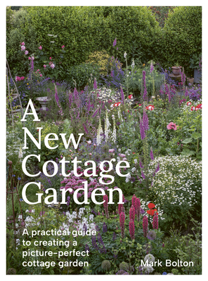 A New Cottage Garden: A Practical Guide to Creating a Picture-Perfect Cottage Garden