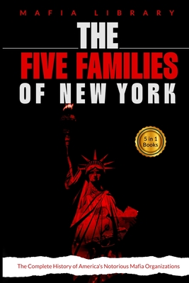 The Five Families of New York: 5 Books in 1 - The Complete History of America's Notorious Mafia Organizations