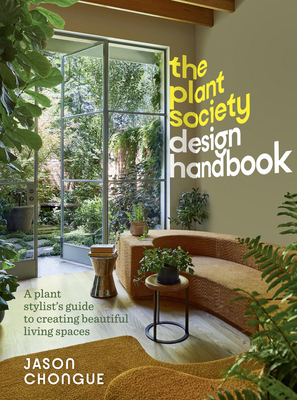 The Plant Society Design Handbook: A Plant Stylist's Guide to Creating Beautiful Living Spaces: With 40 Step-By-Step Projects for Indoors and Out