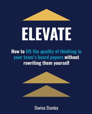 Elevate: How to lift the quality of thinking in your team's board papers without rewriting them yourself