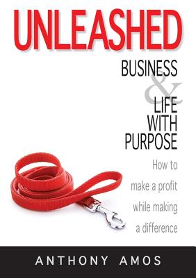 Unleashed: Business and Life with Purpose: How to make a profit while making a difference
