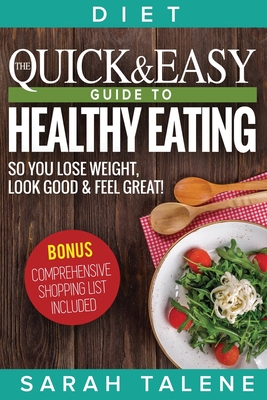Diet: The Quick & Easy Guide to Healthy Eating So You Lose Weight, Look Good & Feel Great! (BONUS: Comprehensive Shopping List Included)