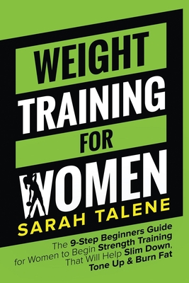Weight Training for Women: The 9-Step Beginners Guide for Women to Begin Strength Training That Will Help Slim Down, Tone Up & Burn Fat