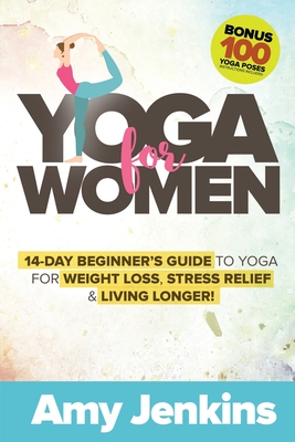 Yoga for Women: 14-Day Beginner's Guide to Yoga for Weight Loss, Stress Relief & Living Longer! (BONUS: 100 Yoga Poses with Instructions)