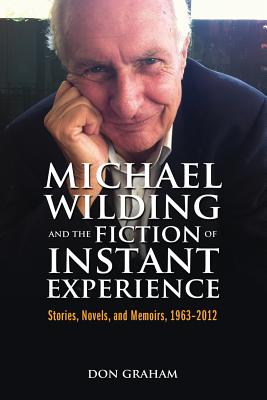 Michael Wilding and the Fiction of Instant Experience: Stories, Novels, and Memoirs, 1963-2012