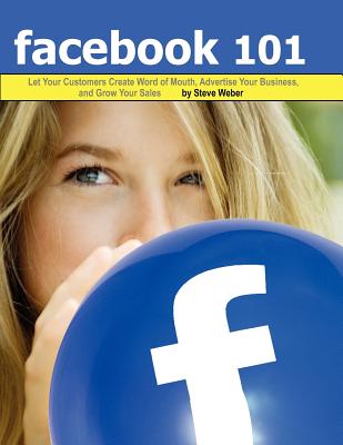 Facebook 101: Let Your Customers Create Word of Mouth, Advertise Your Business, and Grow Your Sales