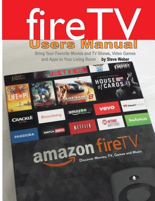 Fire TV Users Manual: Bring Your Favorite Movies and TV Shows, Video Games and Apps to Your Living Room