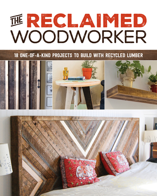 The Reclaimed Woodworker: 21 One-Of-A-Kind Projects to Build with Recycled Lumber