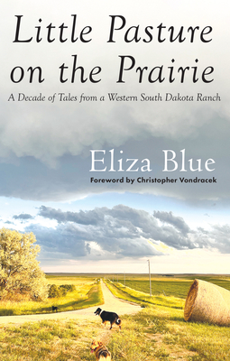 Little Pasture on the Prairie: A Decade of Tales from a Western South Dakota Ranch