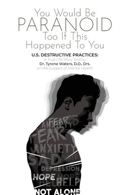 You Would Be Paranoid Too If This Happened to You U.S. Destructive Practices: A True Life Story Told by Dr. Tyrone Waters D.D., Drs. on the Subject of Mental Health