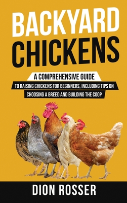 Backyard Chickens: A Comprehensive Guide to Raising Chickens for Beginners, Including Tips on Choosing a Breed and Building the Coop