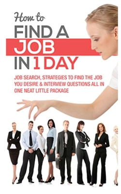How to Find a Job in 1 Day: Job Search, Strategies to Find the Job You Desire & Interview Questions All in One Neat Little Package