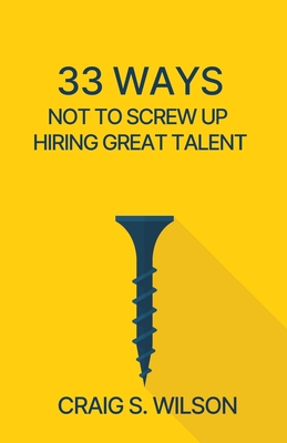 33 Ways Not to Screw Up Hiring Great Talent