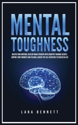 Mental Toughness: Master Your Emotions, Develop Brain Strength with Cognitive Training Secrets, Control Your Thoughts and Feelings, Achieve the Self-Discipline to Succeed in Life